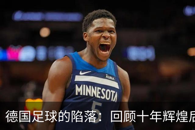 德国足球的陷落：回顾十年辉煌后的无奈与困境