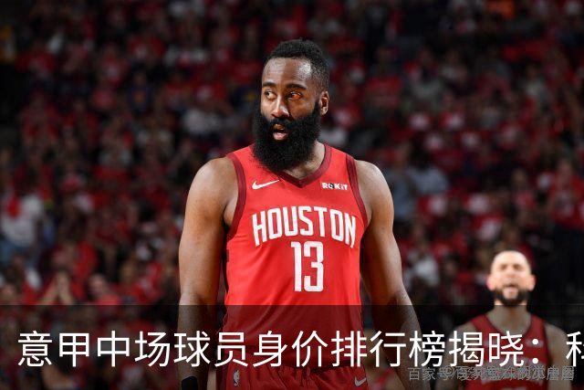 意甲中场球员身价排行榜揭晓：科内领衔，巴雷拉紧随其后